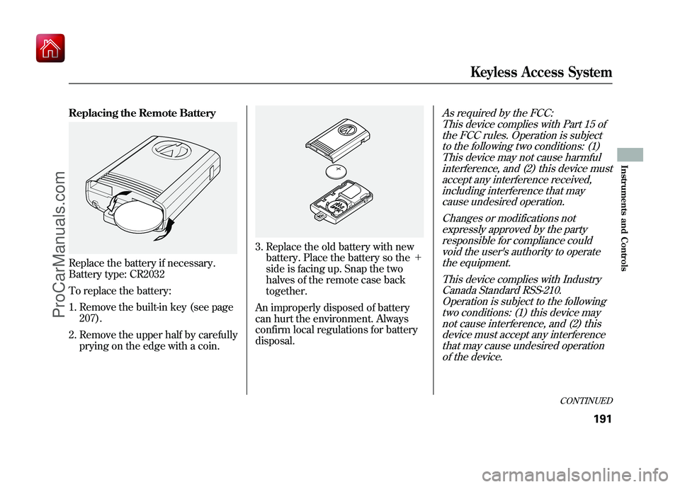 ACURA ZDX 2010 User Guide Replacing the Remote BatteryReplace the battery if necessary.
Battery type: CR2032
To replace the battery:1. Remove the built-in key (see page 207).
2. Remove the upper half by carefully prying on the ACURA ZDX 2010 User Guide Replacing the Remote BatteryReplace the battery if necessary.
Battery type: CR2032
To replace the battery:1. Remove the built-in key (see page 207).
2. Remove the upper half by carefully prying on the