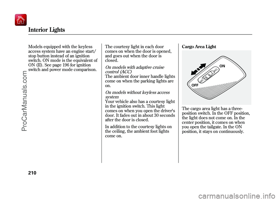 ACURA ZDX 2010 Owners Manual Models equipped with the keyless
access system have an engine start/
stop button instead of an ignition
switch. ON mode is the equivalent of
ON (II). See page 196 for ignition
switch and power mode co ACURA ZDX 2010 Owners Manual Models equipped with the keyless
access system have an engine start/
stop button instead of an ignition
switch. ON mode is the equivalent of
ON (II). See page 196 for ignition
switch and power mode co