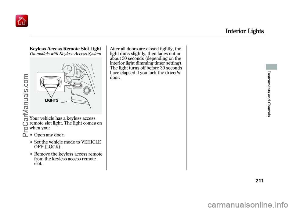 ACURA ZDX 2010 Owners Guide Keyless Access Remote Slot LightOn models with Keyless Access SystemYour vehicle has a keyless access
remote slot light. The light comes on
when you:●Open any door.●Set the vehicle mode to VEHICLE ACURA ZDX 2010 Owners Guide Keyless Access Remote Slot LightOn models with Keyless Access SystemYour vehicle has a keyless access
remote slot light. The light comes on
when you:●Open any door.●Set the vehicle mode to VEHICLE