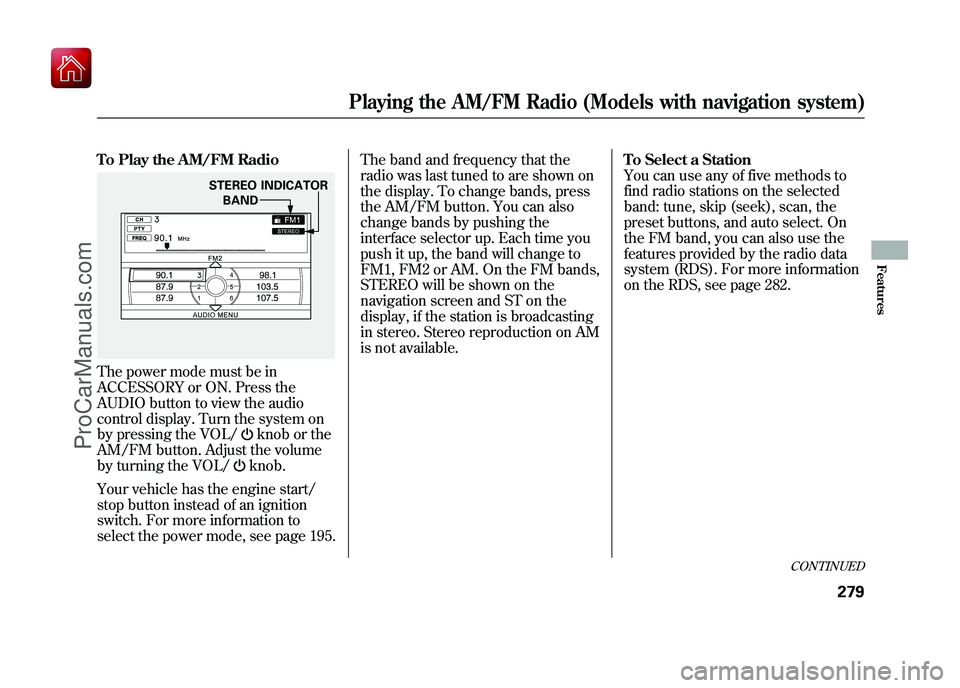 ACURA ZDX 2010 Repair Manual To Play the AM/FM RadioThe power mode must be in
ACCESSORY or ON. Press the
AUDIO button to view the audio
control display. Turn the system on
by pressing the VOL/
knob or the
AM/FM button. Adjust the