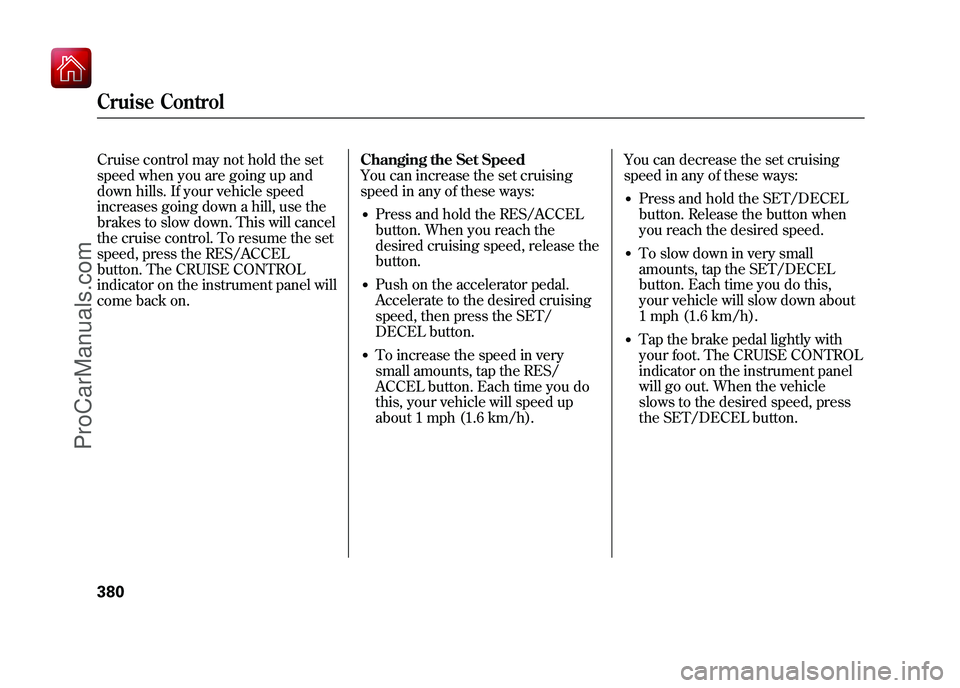 ACURA ZDX 2010 Owners Manual Cruise control may not hold the set
speed when you are going up and
down hills. If your vehicle speed
increases going down a hill, use the
brakes to slow down. This will cancel
the cruise control. To ACURA ZDX 2010 Owners Manual Cruise control may not hold the set
speed when you are going up and
down hills. If your vehicle speed
increases going down a hill, use the
brakes to slow down. This will cancel
the cruise control. To