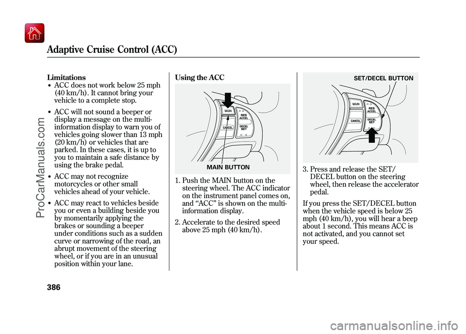 ACURA ZDX 2010 Owners Manual Limitations●ACC does not work below 25 mph
(40 km/h). It cannot bring your
vehicle to a complete stop.●ACC will not sound a beeper or
display a message on the multi-
information display to warn yo ACURA ZDX 2010 Owners Manual Limitations●ACC does not work below 25 mph
(40 km/h). It cannot bring your
vehicle to a complete stop.●ACC will not sound a beeper or
display a message on the multi-
information display to warn yo