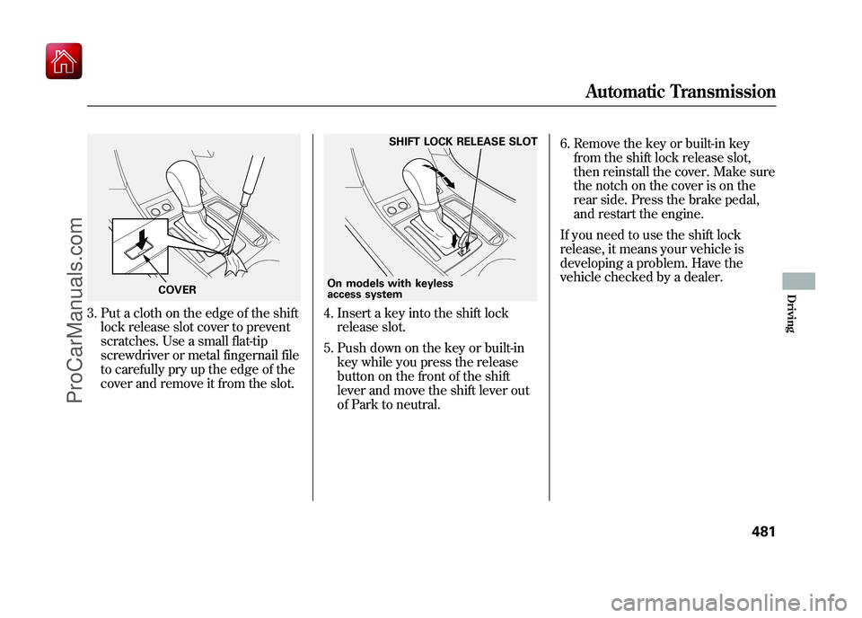 ACURA ZDX 2010 Owners Manual 3. Put a cloth on the edge of the shiftlock release slot cover to prevent
scratches. Use a small flat-tip
screwdriver or metal fingernail file
to carefully pry up the edge of the
cover and remove it f ACURA ZDX 2010 Owners Manual 3. Put a cloth on the edge of the shiftlock release slot cover to prevent
scratches. Use a small flat-tip
screwdriver or metal fingernail file
to carefully pry up the edge of the
cover and remove it f