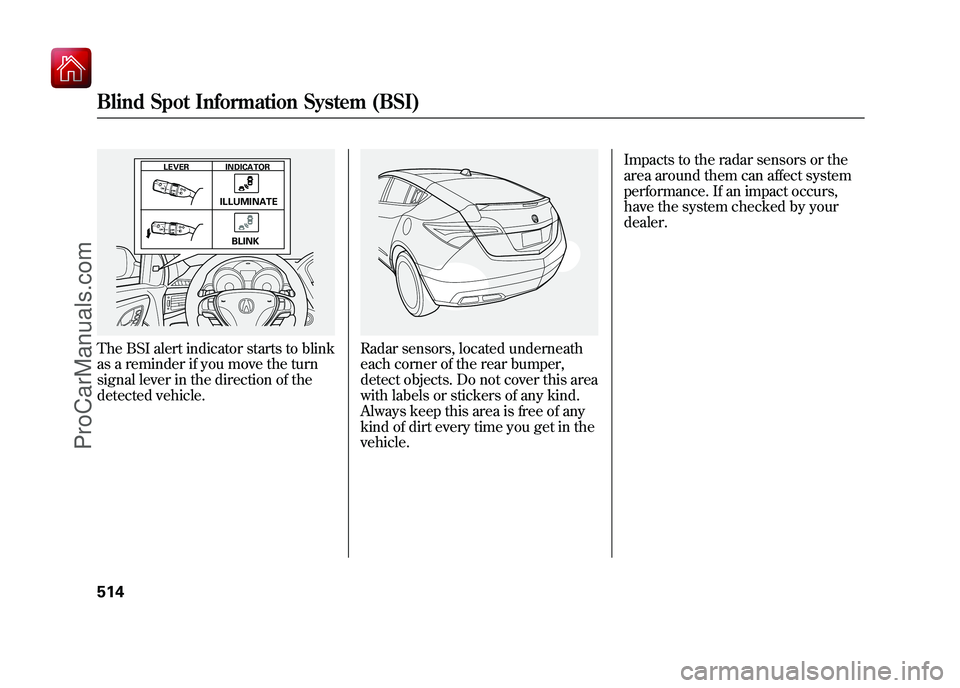 ACURA ZDX 2010  Owners Manual The BSI alert indicator starts to blink
as a reminder if you move the turn
signal lever in the direction of the
detected vehicle.
Radar sensors, located underneath
each corner of the rear bumper,
dete