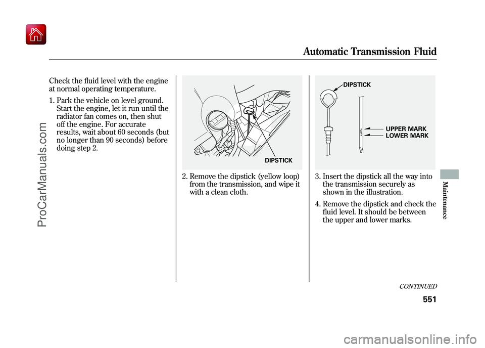 ACURA ZDX 2010 Owners Manual Check the fluid level with the engine
at normal operating temperature.1. Park the vehicle on level ground. Start the engine, let it run until the
radiator fan comes on, then shut
off the engine. For a ACURA ZDX 2010 Owners Manual Check the fluid level with the engine
at normal operating temperature.1. Park the vehicle on level ground. Start the engine, let it run until the
radiator fan comes on, then shut
off the engine. For a