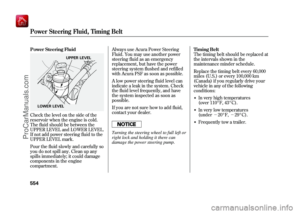 ACURA ZDX 2010  Owners Manual Power Steering FluidCheck the level on the side of the
reservoir when the engine is cold.
The fluid should be between the
UPPER LEVEL and LOWER LEVEL.
If not add power steering fluid to the
UPPER LEVE