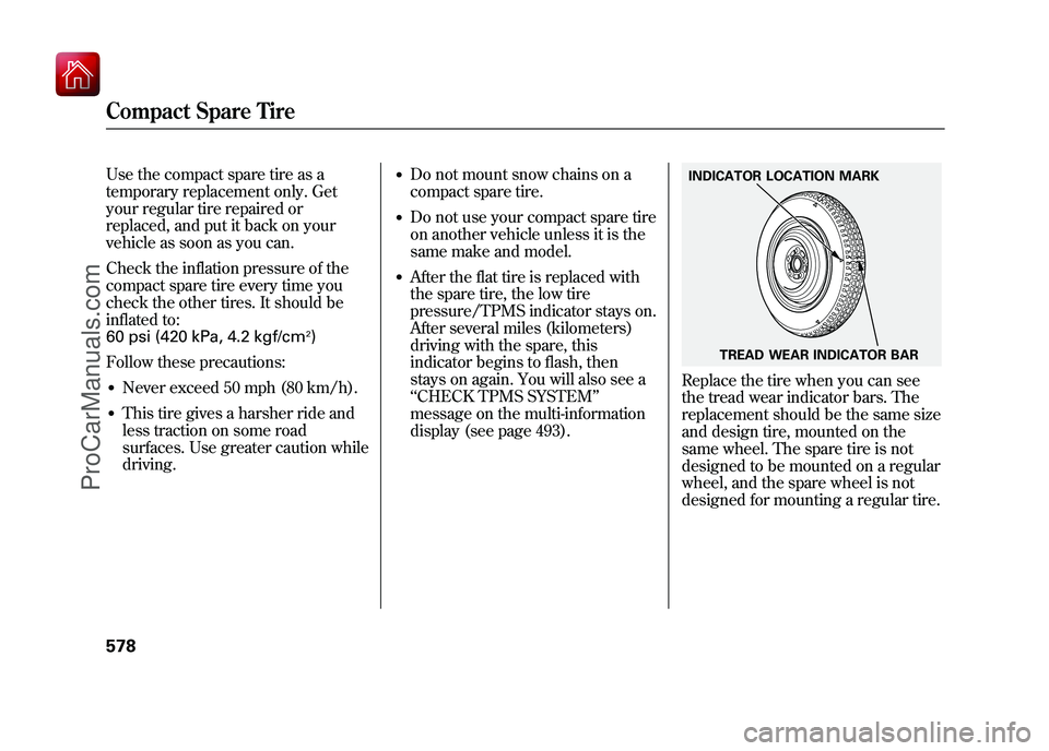 ACURA ZDX 2010 User Guide Use the compact spare tire as a
temporary replacement only. Get
your regular tire repaired or
replaced, and put it back on your
vehicle as soon as you can.
Check the inflation pressure of the
compact ACURA ZDX 2010 User Guide Use the compact spare tire as a
temporary replacement only. Get
your regular tire repaired or
replaced, and put it back on your
vehicle as soon as you can.
Check the inflation pressure of the
compact