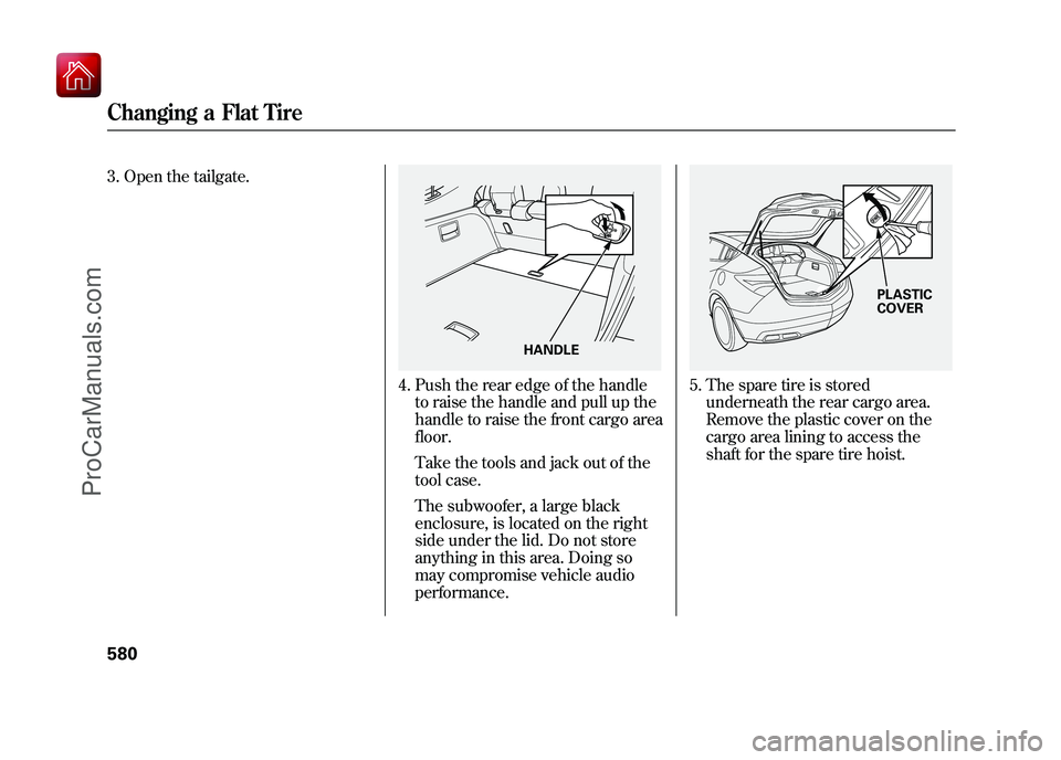 ACURA ZDX 2010  Owners Manual 3. Open the tailgate.
4. Push the rear edge of the handleto raise the handle and pull up the
handle to raise the front cargo area
floor.
Take the tools and jack out of the
tool case.
The subwoofer, a 