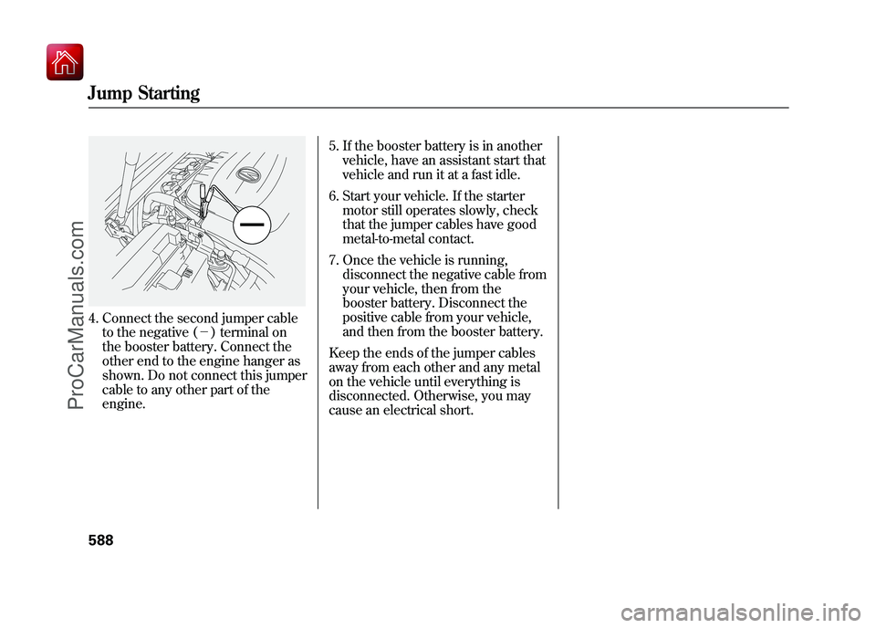 ACURA ZDX 2010  Owners Manual 4. Connect the second jumper cableto the negative (－ ) terminal on
the booster battery. Connect the
other end to the engine hanger as
shown. Do not connect this jumper
cable to any other part of the