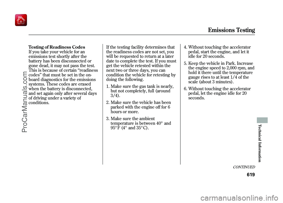 ACURA ZDX 2010  Owners Manual Testing of Readiness Codes
If you take your vehicle for an
emissions test shortly after the
battery has been disconnected or
gone dead, it may not pass the test.
This is because of certain‘‘readin