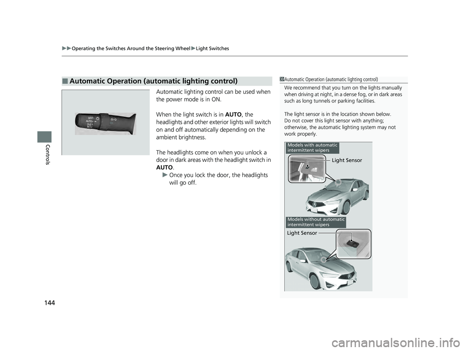 ACURA ILX 2022  Owners Manual uuOperating the Switches Around the Steering Wheel uLight Switches
144
Controls
Automatic lighting control can be used when 
the power mode is in ON.
When the light switch is in  AUTO, the 
headlights