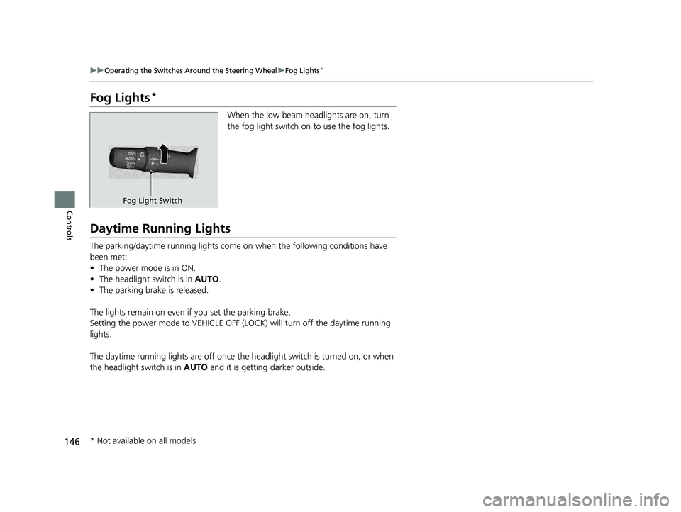 ACURA ILX 2022  Owners Manual 146
uuOperating the Switches Around the Steering Wheel uFog Lights*
Controls
Fog Lights*
When the low beam headlights are on, turn 
the fog light switch on to use the fog lights.
Daytime Running Light