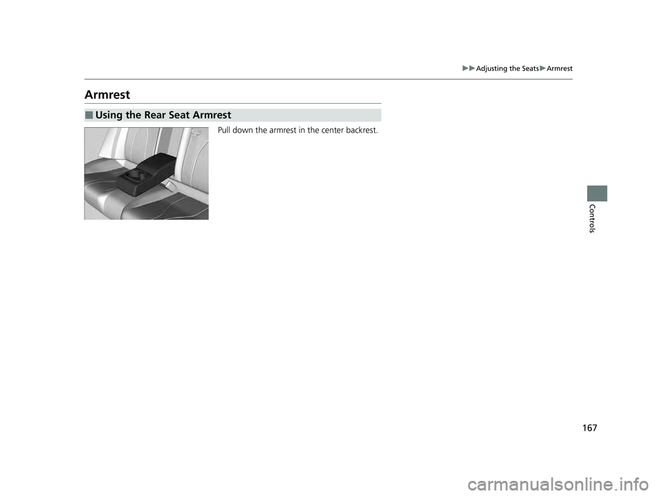 ACURA ILX 2022  Owners Manual 167
uuAdjusting the Seats uArmrest
Controls
Armrest
Pull down the armrest in the center backrest.
■Using the Rear Seat Armrest
22 ACURA ILX-31TX66900.book  167 ページ  ２０２１年４月２６