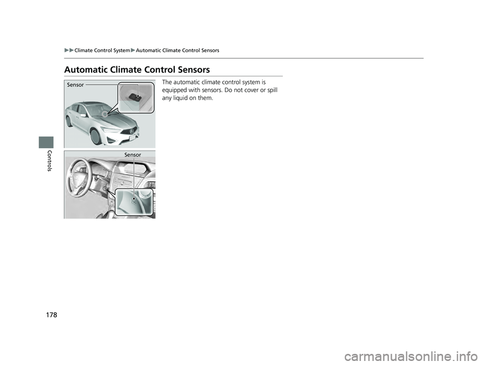 ACURA ILX 2022  Owners Manual 178
uuClimate Control System uAutomatic Climate Control Sensors
Controls
Automatic Climate Control Sensors
The automatic climate control system is 
equipped with sensors. Do not cover or spill 
any li