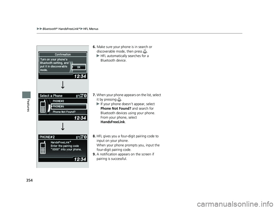 ACURA ILX 2022  Owners Manual 354
uuBluetooth ® HandsFreeLink ®u HFL Menus
Features
6. Make sure your phone is in search or 
discoverable mode, then press  .
u HFL automatically searches for a 
Bluetooth device.
7. When your pho