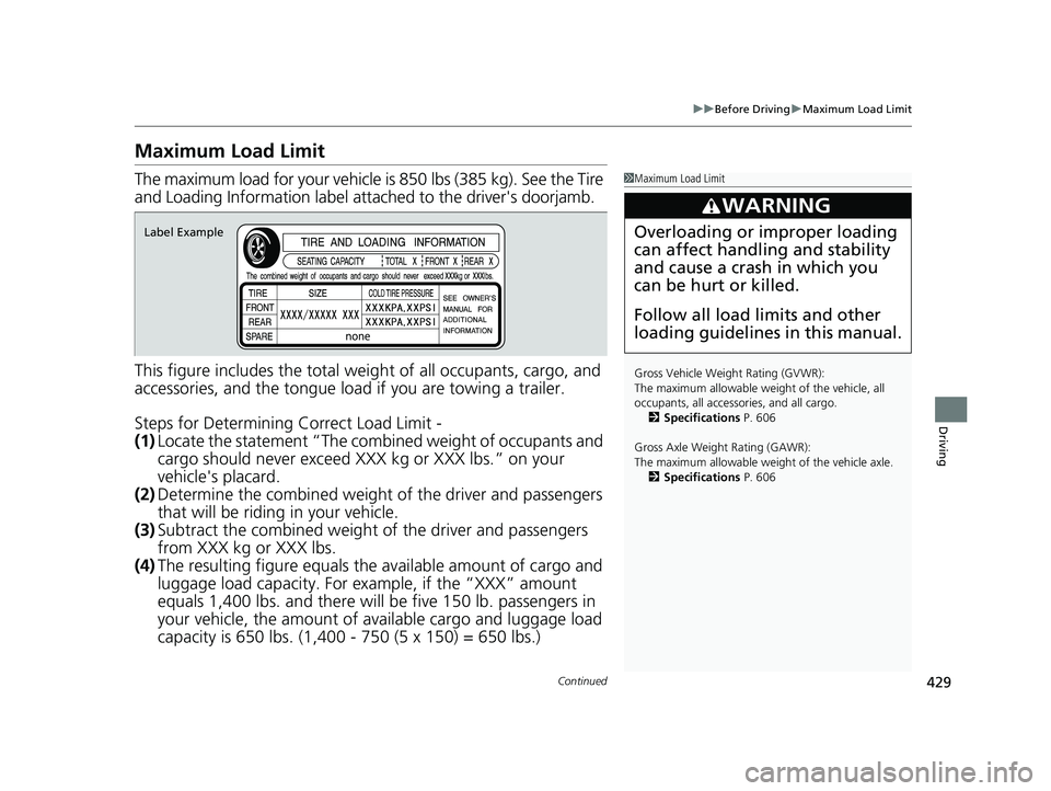 ACURA ILX 2022 Owners Manual 429
uuBefore Driving uMaximum Load Limit
Continued
Driving
Maximum Load Limit
The maximum load for your vehicle is 850 lbs (385 kg). See the Tire
and Loading Information label atta ched to the drive ACURA ILX 2022 Owners Manual 429
uuBefore Driving uMaximum Load Limit
Continued
Driving
Maximum Load Limit
The maximum load for your vehicle is 850 lbs (385 kg). See the Tire
and Loading Information label atta ched to the drive