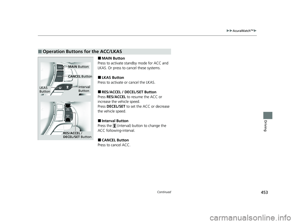 ACURA ILX 2022 User Guide 453
uuAcuraWatchTMu
Continued
Driving
■MAIN Button
Press to activate st andby mode for ACC and
LKAS. Or press to cancel these systems.
■LKAS Button
Press to activate or cancel the LKAS.
■RES/AC ACURA ILX 2022 User Guide 453
uuAcuraWatchTMu
Continued
Driving
■MAIN Button
Press to activate st andby mode for ACC and
LKAS. Or press to cancel these systems.
■LKAS Button
Press to activate or cancel the LKAS.
■RES/AC