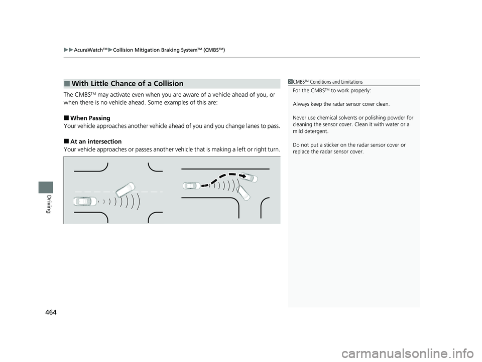 ACURA ILX 2022  Owners Manual uuAcuraWatchTMuCollision Mitigation Braking SystemTM (CMBSTM)
464
Driving
The CMBSTM may activate even when you are aw are of a vehicle ahead of you, or 
when there is no vehicle ahead . Some examples