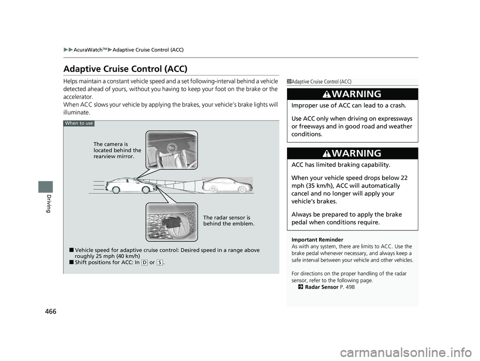 ACURA ILX 2022  Owners Manual 466
uuAcuraWatchTMuAdaptive Cruise Control (ACC)
Driving
Adaptive Cruise Control (ACC)
Helps maintain a constant vehicle speed a nd a set following-interval behind a vehicle 
detected ahead of yours, 