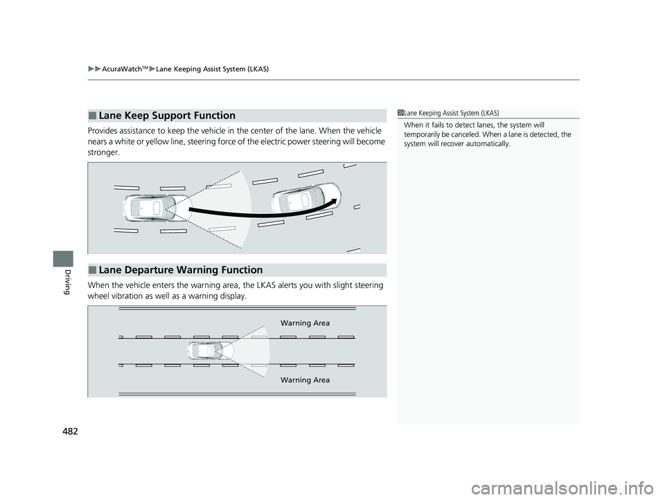 ACURA ILX 2022  Owners Manual uuAcuraWatchTMuLane Keeping Assist System (LKAS)
482
Driving
Provides assistance to keep the vehicle in  the center of the lane. When the vehicle 
nears a white or yellow line,  steering force of the 