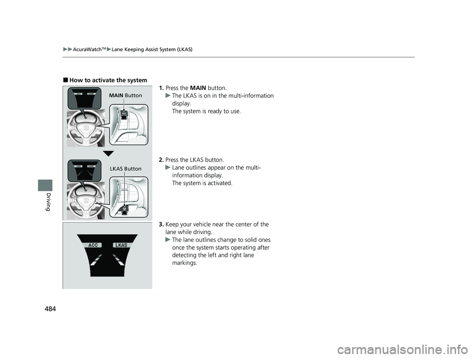 ACURA ILX 2022  Owners Manual 484
uuAcuraWatchTMuLane Keeping Assist System (LKAS)
Driving
■How to activate the system
1.Press the MAIN  button.
u The LKAS is on in the multi-information 
display.
The system is ready to use.
2. 