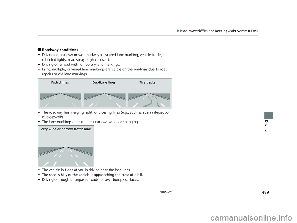 ACURA ILX 2022 Owners Manual 489
uuAcuraWatchTMuLane Keeping Assist System (LKAS)
Continued
Driving
■Roadway conditions
• Driving on a snowy or wet roadway (obs cured lane marking, vehicle tracks, 
reflected lights, road  spr