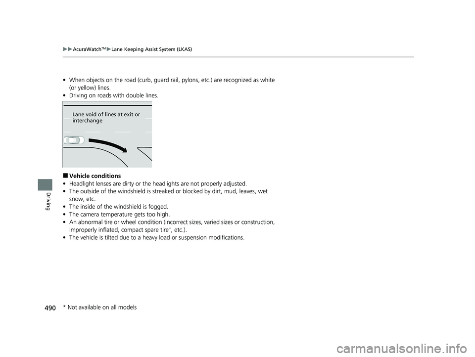 ACURA ILX 2022 Owners Manual 490
uuAcuraWatchTMuLane Keeping Assist System (LKAS)
Driving
• When objects on the road (curb, guard rail, pylons, etc.) are recognized as white
(or yellow) lines.
• Driving on roads with double ACURA ILX 2022 Owners Manual 490
uuAcuraWatchTMuLane Keeping Assist System (LKAS)
Driving
• When objects on the road (curb, guard rail, pylons, etc.) are recognized as white
(or yellow) lines.
• Driving on roads with double