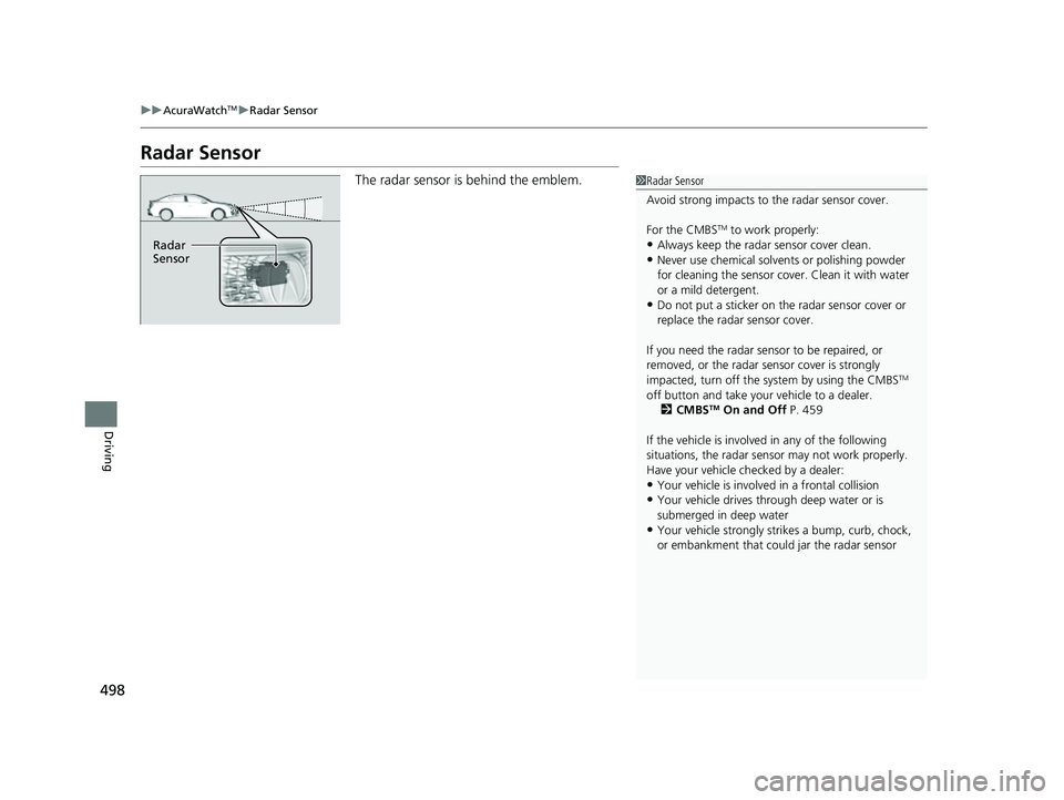 ACURA ILX 2022 Owners Manual 498
uuAcuraWatchTMuRadar Sensor
Driving
Radar Sensor
The radar sensor is behind the emblem.1Radar Sensor
Avoid strong impacts to the radar sensor cover.
For the CMBS
TM to work properly:
•Always ke ACURA ILX 2022 Owners Manual 498
uuAcuraWatchTMuRadar Sensor
Driving
Radar Sensor
The radar sensor is behind the emblem.1Radar Sensor
Avoid strong impacts to the radar sensor cover.
For the CMBS
TM to work properly:
•Always ke