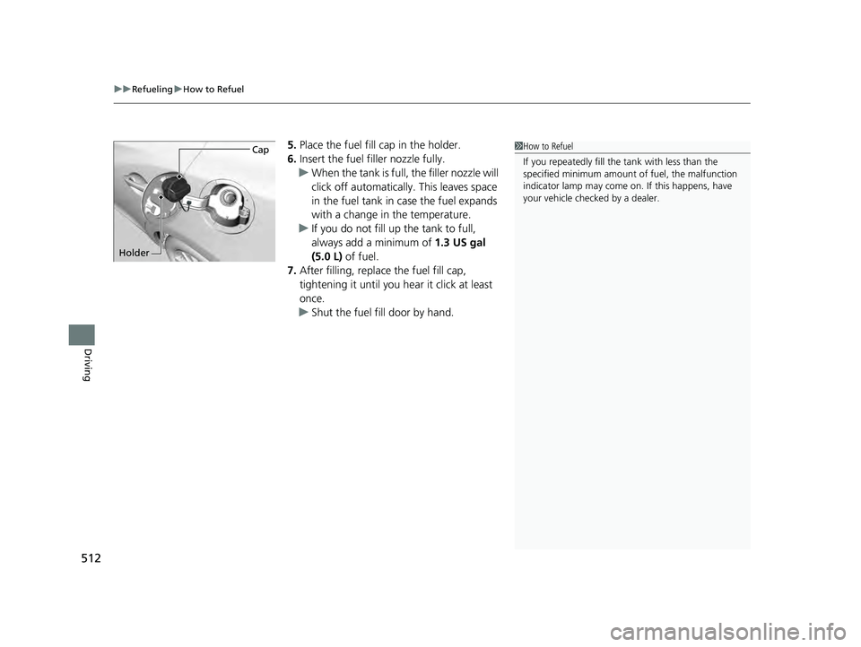 ACURA ILX 2022  Owners Manual uuRefueling uHow to Refuel
512
Driving
5. Place the fuel fill cap in the holder.
6. Insert the fuel fill er nozzle fully.
u When the tank is full, the filler nozzle will 
click off automatically . Thi