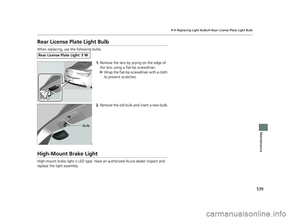 ACURA ILX 2022 Owners Manual 539
uuReplacing Light Bulbs uRear License Plate Light Bulb
Maintenance
Rear License Plate Light Bulb
When replacing, use the following bulbs.
1.Remove the lens by prying on the edge of
the lens using ACURA ILX 2022 Owners Manual 539
uuReplacing Light Bulbs uRear License Plate Light Bulb
Maintenance
Rear License Plate Light Bulb
When replacing, use the following bulbs.
1.Remove the lens by prying on the edge of
the lens using