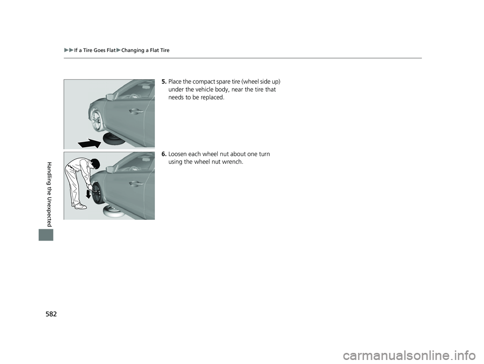 ACURA ILX 2022  Owners Manual 582
uuIf a Tire Goes Flat uChanging a Flat Tire
Handling the Unexpected
5. Place the compact spare tire (wheel side up) 
under the vehicle body, near the tire that 
needs to be replaced.
6. Loosen eac
