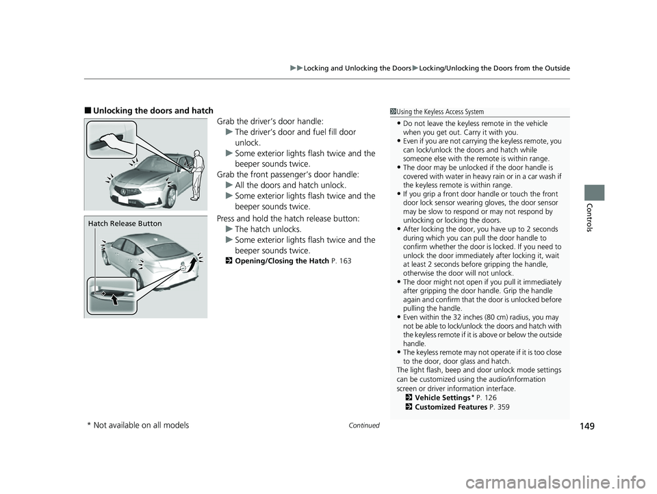 ACURA INTEGRA 2023 User Guide Continued149
uuLocking and Unlocking the Doors uLocking/Unlocking the Doors from the Outside
Controls
■Unlocking the doors and hatch
Grab the driver’s door handle:u The driver’s door and fuel fi