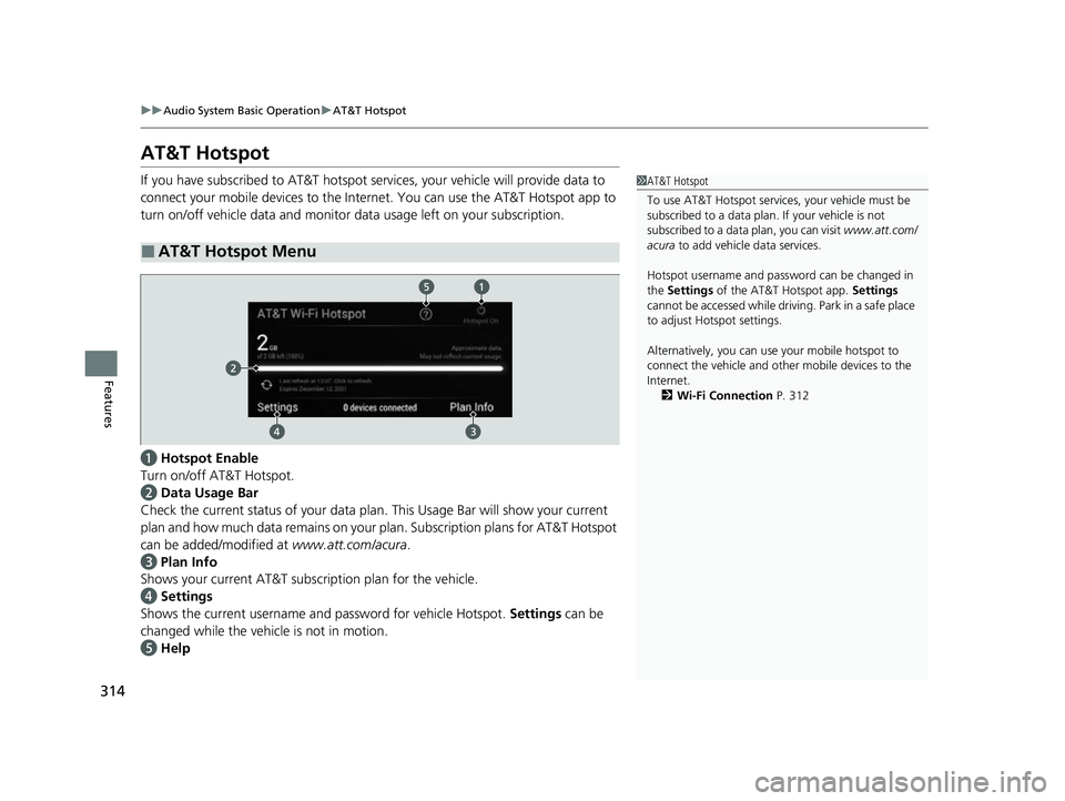 ACURA INTEGRA 2023 Owners Manual 314
uuAudio System Basic Operation uAT&T Hotspot
Features
AT&T Hotspot
If you have subscribed to AT&T hotspot services, your vehicle will provide data to
connect your mobile devices to the Intern et. ACURA INTEGRA 2023 Owners Manual 314
uuAudio System Basic Operation uAT&T Hotspot
Features
AT&T Hotspot
If you have subscribed to AT&T hotspot services, your vehicle will provide data to
connect your mobile devices to the Intern et.