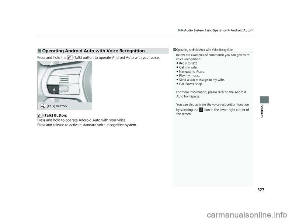 ACURA INTEGRA 2023 Owners Manual 327
uuAudio System Basic Operation uAndroid AutoTM
Features
Press and hold the (Talk) button to operate Android Auto with your voice.
(Talk) Button:
Press and hold to operate Android Auto with your ACURA INTEGRA 2023 Owners Manual 327
uuAudio System Basic Operation uAndroid AutoTM
Features
Press and hold the (Talk) button to operate Android Auto with your voice.
(Talk) Button:
Press and hold to operate Android Auto with your