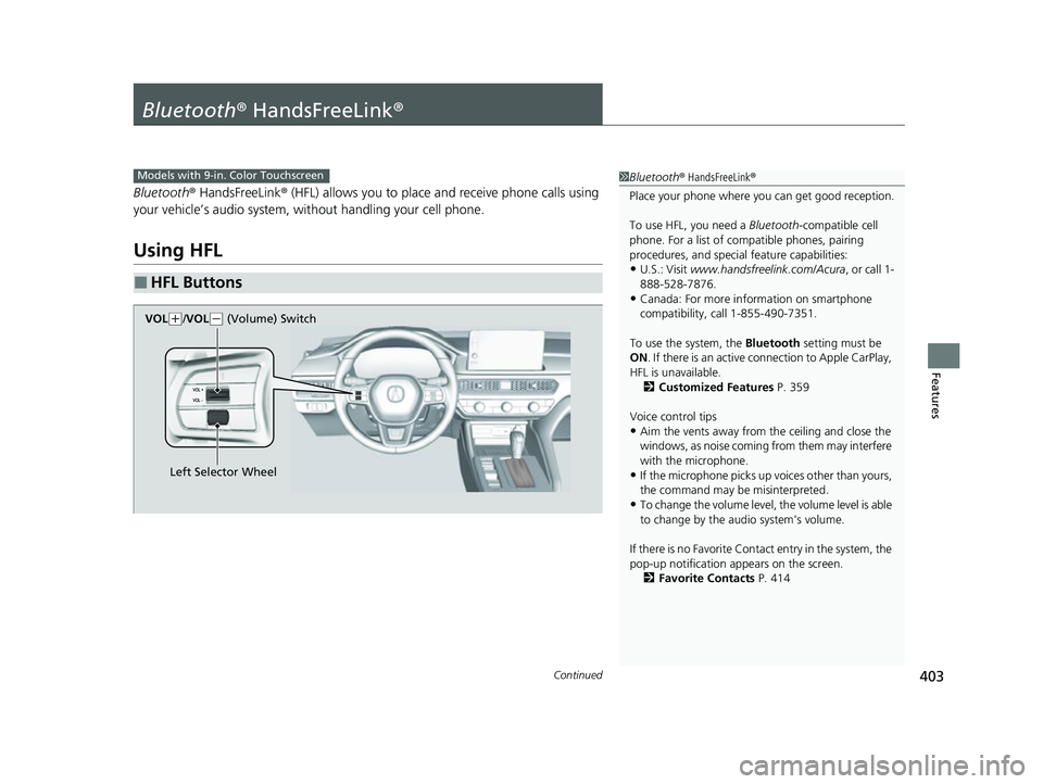 ACURA INTEGRA 2023 Owners Manual 403Continued
Features
Bluetooth® HandsFreeLink ®
Bluetooth® HandsFreeLink ® (HFL) allows you to place and receive phone calls using
your vehicle’s audio system, without handling your cell phon ACURA INTEGRA 2023 Owners Manual 403Continued
Features
Bluetooth® HandsFreeLink ®
Bluetooth® HandsFreeLink ® (HFL) allows you to place and receive phone calls using
your vehicle’s audio system, without handling your cell phon