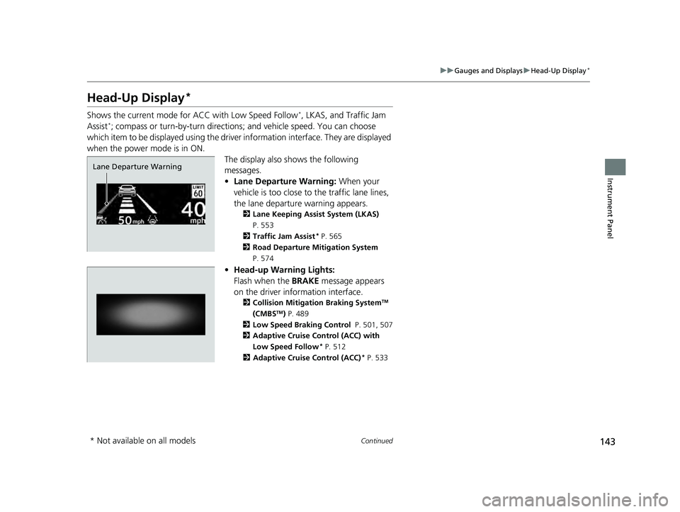 ACURA INTEGRA 2024 Owners Manual 143
uuGauges and Displays uHead-Up Display*
Continued
Instrument Panel
Head-Up Display*
Shows the current mode for ACC with Low Speed Follow*, LKAS, and Traffic Jam
Assist*; compass or turn-by-turn ACURA INTEGRA 2024 Owners Manual 143
uuGauges and Displays uHead-Up Display*
Continued
Instrument Panel
Head-Up Display*
Shows the current mode for ACC with Low Speed Follow*, LKAS, and Traffic Jam
Assist*; compass or turn-by-turn