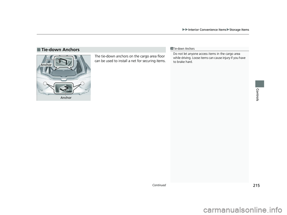 ACURA INTEGRA 2024  Owners Manual Continued215
uuInterior Convenience Items uStorage Items
Controls
The tie-down anchors on the cargo area floor 
can be used to install a net for securing items.
■Tie-down Anchors1Tie-down Anchors
Do