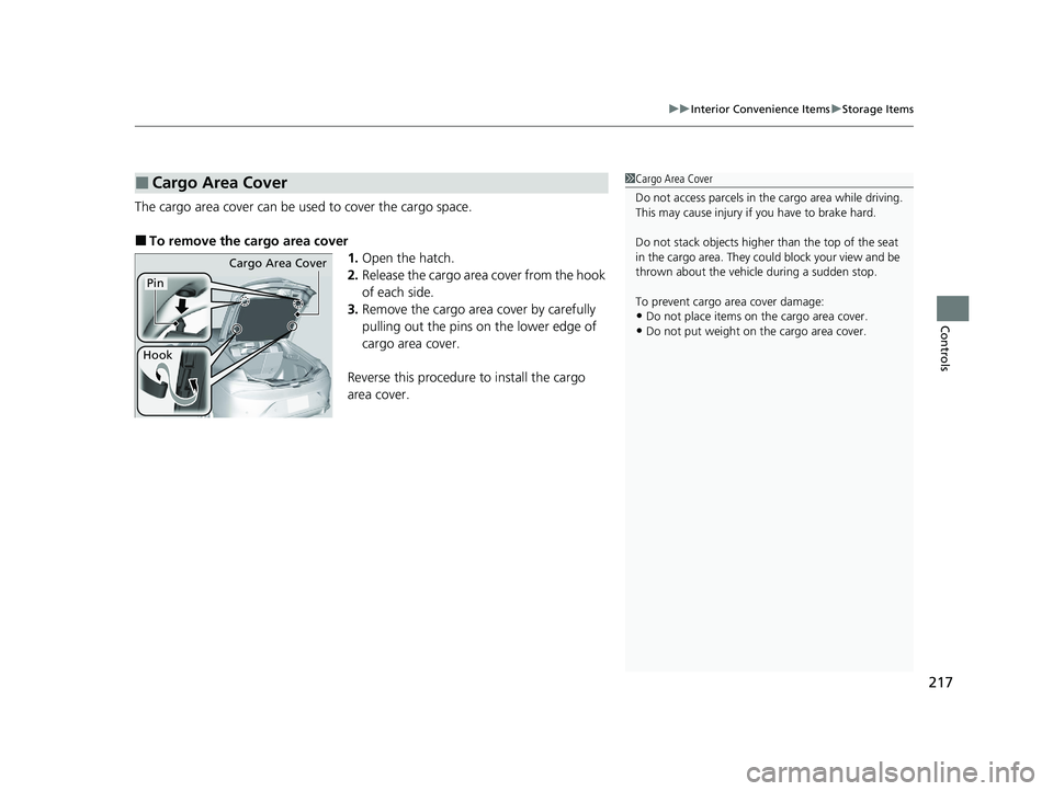 ACURA INTEGRA 2024  Owners Manual 217
uuInterior Convenience Items uStorage Items
Controls
The cargo area cover can be used to cover the cargo space.
■To remove the cargo area cover
1.Open the hatch.
2. Release the cargo area cover 
