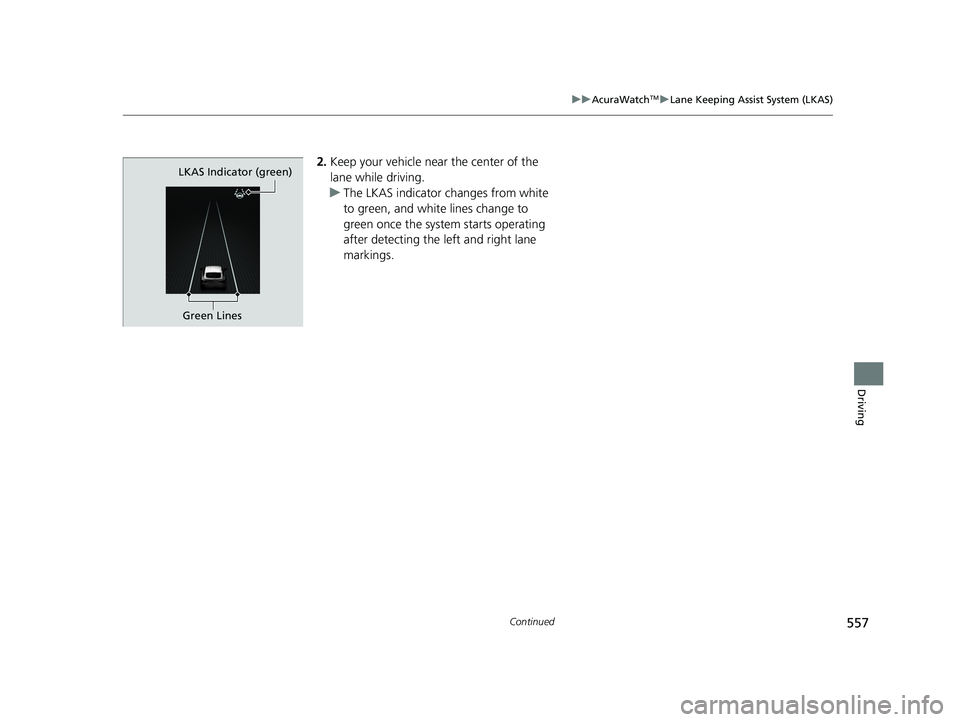 ACURA INTEGRA 2024  Owners Manual 557
uuAcuraWatchTMuLane Keeping Assist System (LKAS)
Continued
Driving
2. Keep your vehicle near the center of the 
lane while driving.
u The LKAS indicator changes from white 
to green, and white lin