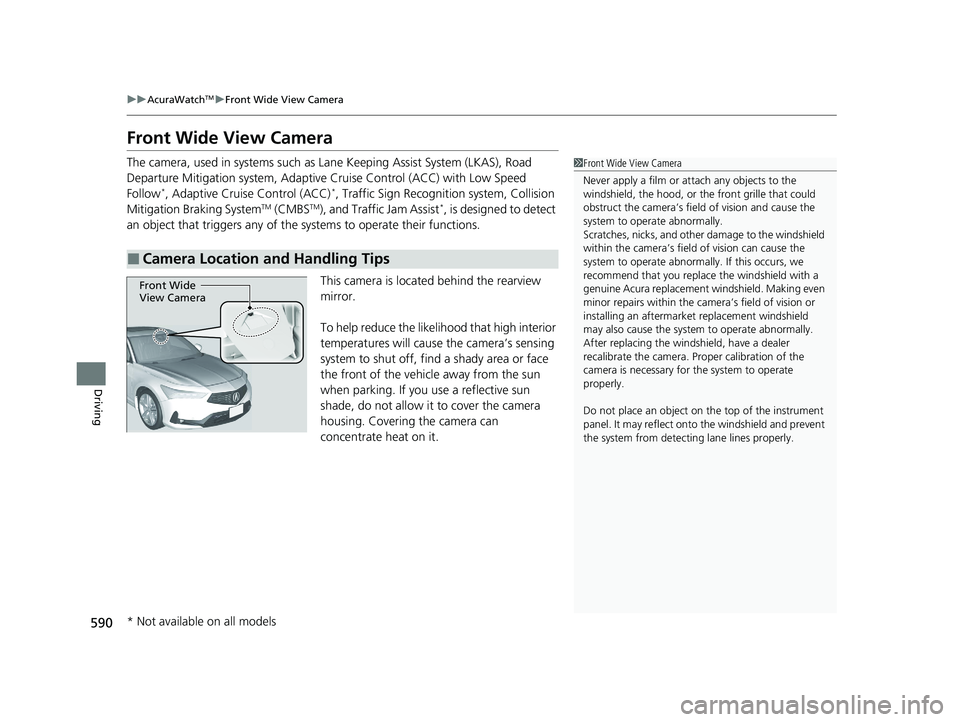 ACURA INTEGRA 2024 User Guide 590
uuAcuraWatchTMuFront Wide View Camera
Driving
Front Wide View Camera
The camera, used in systems such as La ne Keeping Assist System (LKAS), Road 
Departure Mitigation system, Adaptive  Cruise Con