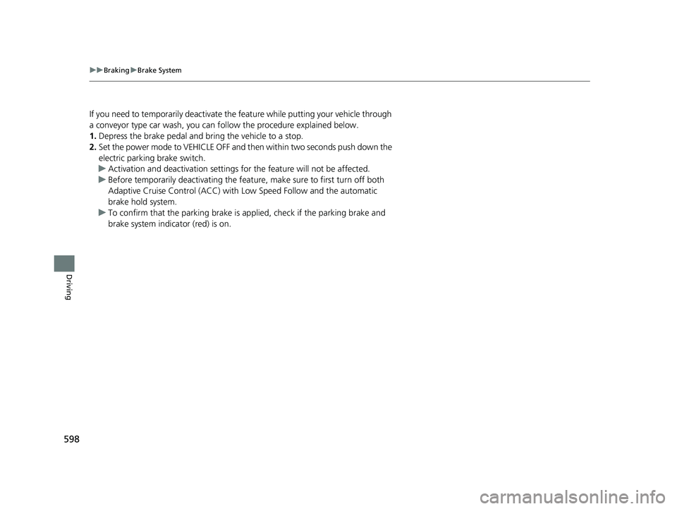 ACURA INTEGRA 2024  Owners Manual 598
uuBraking uBrake System
Driving
If you need to temporarily deactivate the feature while putting your vehicle through 
a conveyor type car wash, you can follow the procedure explained below.
1. Dep