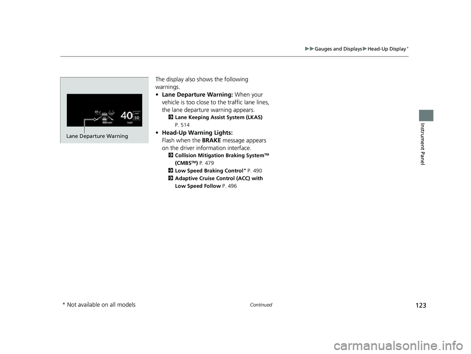ACURA MDX 2022 Owners Manual 123
uuGauges and Displays uHead-Up Display*
Continued
Instrument Panel
The display also shows the following
warnings.
• Lane Departure Warning: When your
vehicle is too close to the traffic lane ACURA MDX 2022 Owners Manual 123
uuGauges and Displays uHead-Up Display*
Continued
Instrument Panel
The display also shows the following
warnings.
• Lane Departure Warning: When your
vehicle is too close to the traffic lane