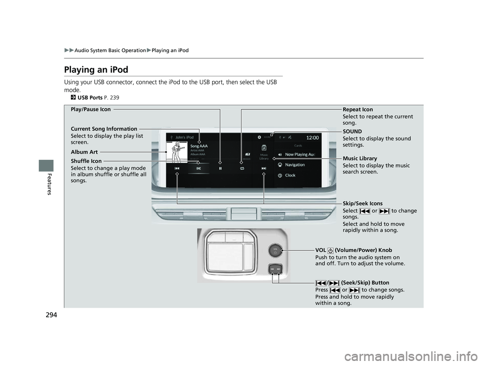 ACURA MDX 2022 Owners Manual 294
uuAudio System Basic Operation uPlaying an iPod
Features
Playing an iPod
Using your USB connector, connect the iPod to the USB port, then select the USB
mode.
2 USB Ports P. 239
SOUND
Select to ACURA MDX 2022 Owners Manual 294
uuAudio System Basic Operation uPlaying an iPod
Features
Playing an iPod
Using your USB connector, connect the iPod to the USB port, then select the USB
mode.
2 USB Ports P. 239
SOUND
Select to