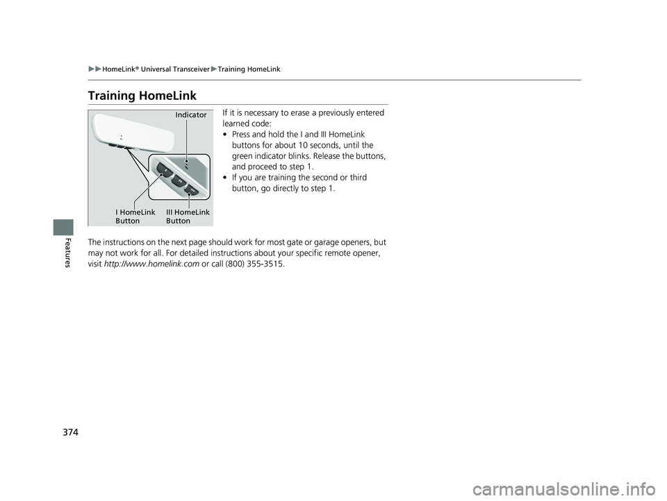 ACURA MDX 2022 Owners Manual 374
uuHomeLink ® Universal Transceiver uTraining HomeLink
Features
Training HomeLink
If it is necessary to erase a previously entered
learned code:
• Press and hold the I and III HomeLink
buttons ACURA MDX 2022 Owners Manual 374
uuHomeLink ® Universal Transceiver uTraining HomeLink
Features
Training HomeLink
If it is necessary to erase a previously entered
learned code:
• Press and hold the I and III HomeLink
buttons