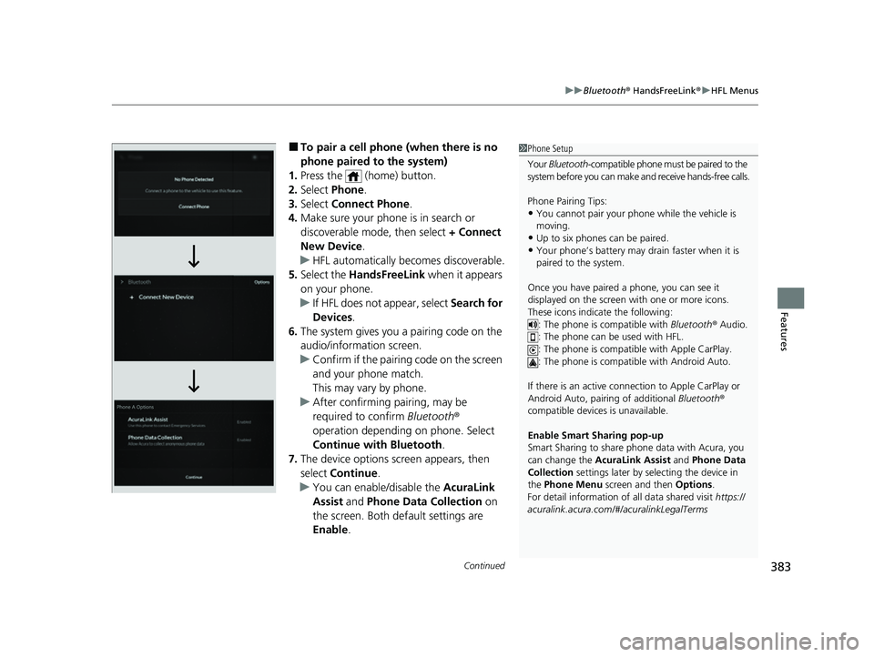 ACURA MDX 2022 Owners Manual Continued383
uuBluetooth ® HandsFreeLink ®u HFL Menus
Features
■To pair a cell phone (when there is no
phone paired to the system)
1. Press the (home) button.
2. Select Phone.
3. Select Conne ACURA MDX 2022 Owners Manual Continued383
uuBluetooth ® HandsFreeLink ®u HFL Menus
Features
■To pair a cell phone (when there is no
phone paired to the system)
1. Press the (home) button.
2. Select Phone.
3. Select Conne