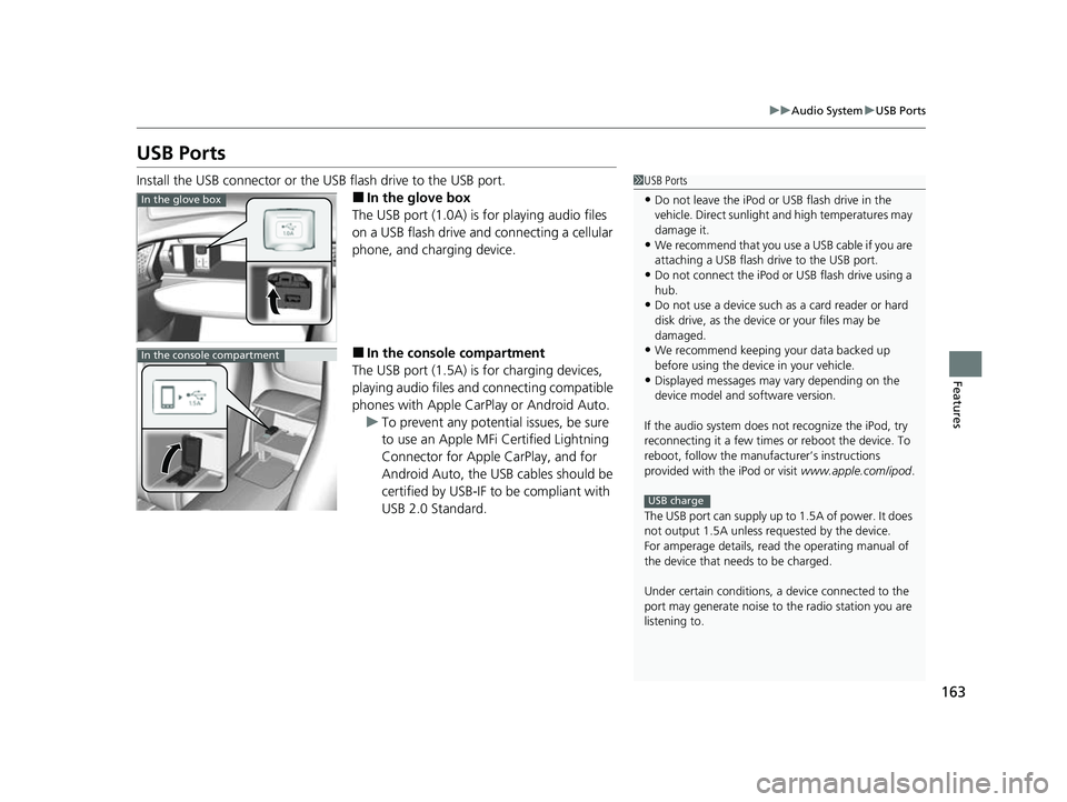 ACURA NSX 2022  Owners Manual 163
uuAudio System uUSB Ports
Features
USB Ports
Install the USB connector or the USB flash drive to the USB port.
■In the glove box
The USB port (1.0A) is for playing audio files 
on a USB flash dr