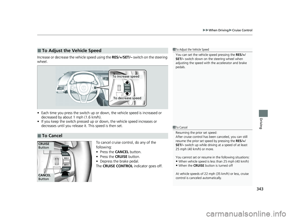 ACURA NSX 2022 Owners Manual 343
uuWhen Driving uCruise Control
Driving
Increase or decrease the vehicle speed using the RES/+/SET/– switch on the steering
wheel.
• Each time you press the switch up or dow n, the vehicle s ACURA NSX 2022 Owners Manual 343
uuWhen Driving uCruise Control
Driving
Increase or decrease the vehicle speed using the RES/+/SET/– switch on the steering
wheel.
• Each time you press the switch up or dow n, the vehicle s