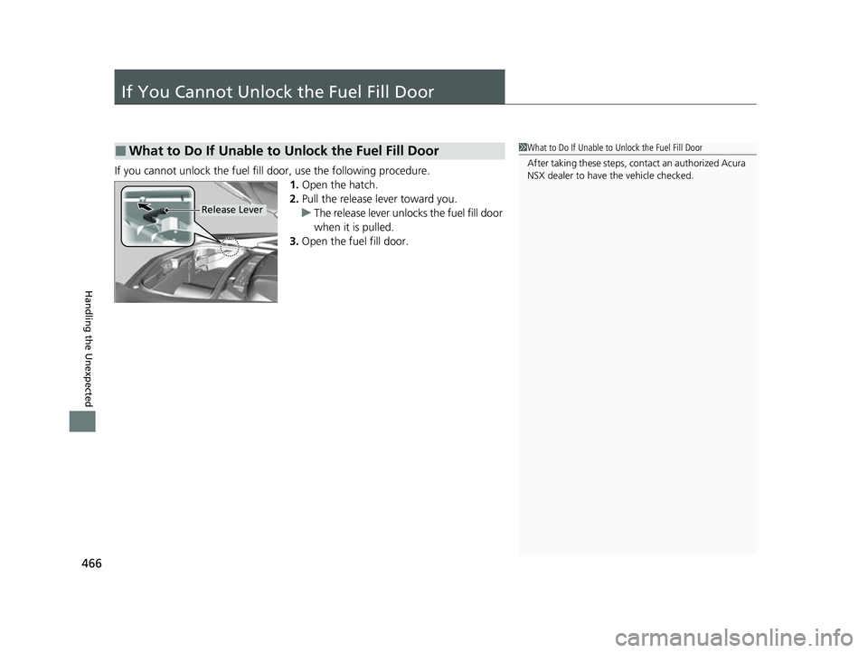 ACURA NSX 2022  Owners Manual 466
Handling the Unexpected
If You Cannot Unlock the Fuel Fill Door
If you cannot unlock the fuel fill door, use the following procedure.1.Open the hatch.
2. Pull the release lever toward you.
u The r
