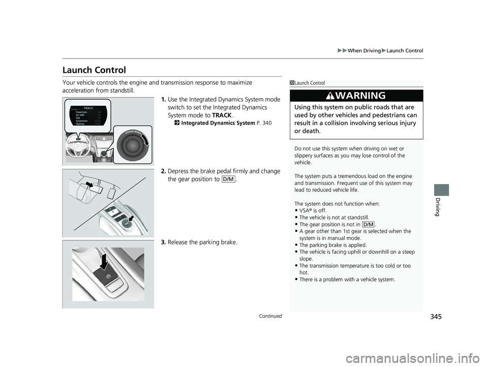 ACURA NSX 2021 Workshop Manual 345
uuWhen Driving uLaunch Control
Continued
Driving
Launch Control
Your vehicle controls the engine and transmission response to maximize
acceleration from standstill.
1.Use the Integrated Dynamics ACURA NSX 2021 Workshop Manual 345
uuWhen Driving uLaunch Control
Continued
Driving
Launch Control
Your vehicle controls the engine and transmission response to maximize
acceleration from standstill.
1.Use the Integrated Dynamics