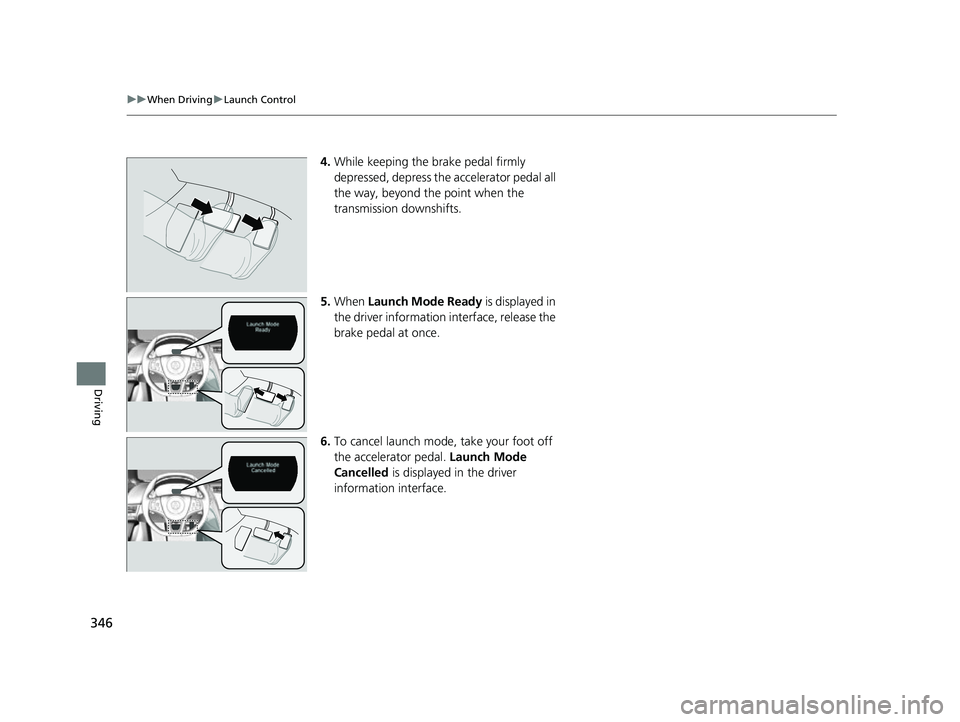 ACURA NSX 2021 Owners Manual 346
uuWhen Driving uLaunch Control
Driving
4. While keeping the brake pedal firmly
depressed, depress the accelerator pedal all
the way, beyond th e point when the
transmission downshifts.
5. When ACURA NSX 2021 Owners Manual 346
uuWhen Driving uLaunch Control
Driving
4. While keeping the brake pedal firmly
depressed, depress the accelerator pedal all
the way, beyond th e point when the
transmission downshifts.
5. When